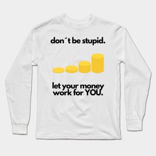 Don´t be stupid, let your money work for YOU Long Sleeve T-Shirt